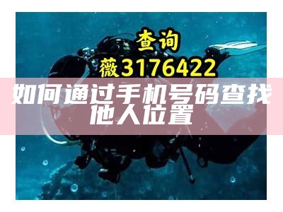 如何通过手机号码查找他人位置