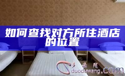 如何查询宾馆入住信息？教你详细步骤！