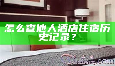 如何查询一个人的酒店住宿历史记录？