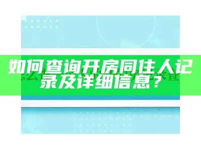 如何查询开房同住人记录及详细信息？
