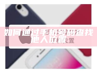如何通过手机号码查找他人位置
