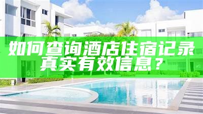 如何查询酒店住宿记录真实有效信息？