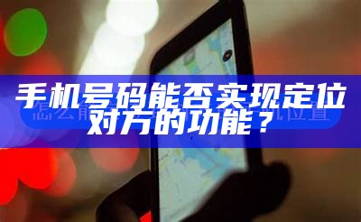手机号码能否达成目标定位对方的功能？