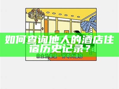 如何查询他人的酒店住宿历史记录？