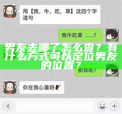 男友去哪了怎么查？有什么方式可以定位男友的位置？